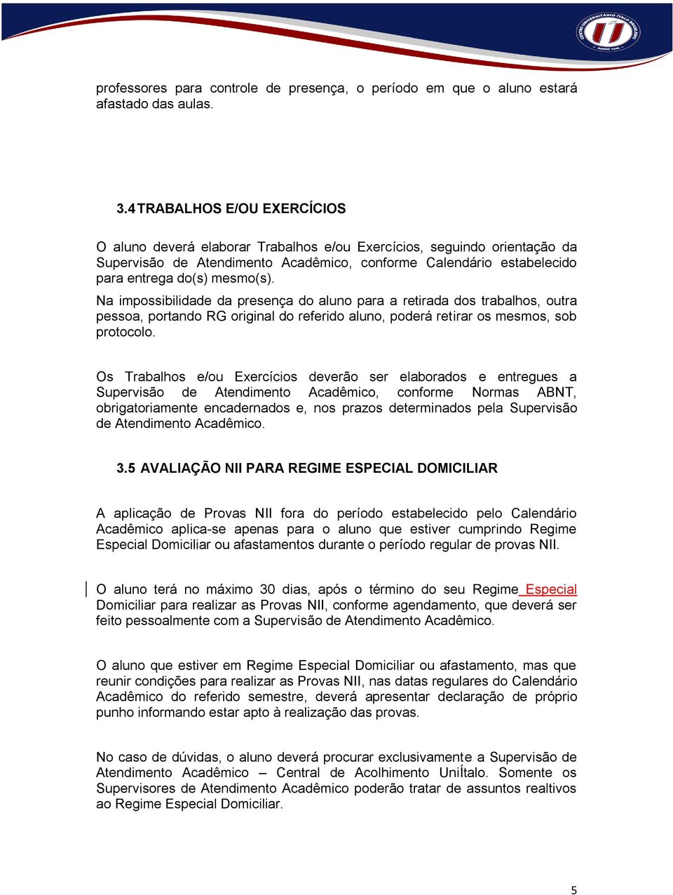 Na impossibilidade da presença do aluno para a retirada dos trabalhos, outra pessoa, portando RG original do referido aluno, poderá retirar os mesmos, sob protocolo.