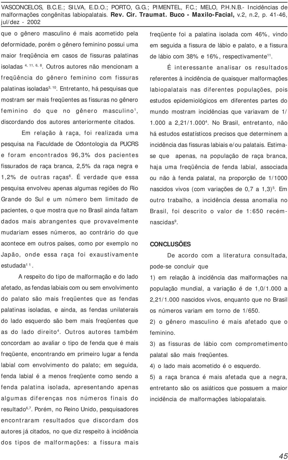 Entretanto, há pesquisas que mostram ser mais freqüentes as fissuras no gênero feminino do que no gênero masculino 1, discordando dos autores anteriormente citados.