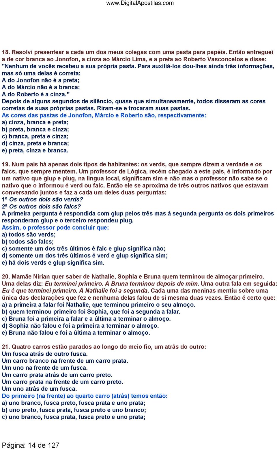 Para auxiliá-los dou-lhes ainda três informações, mas só uma delas é correta: A do Jonofon não é a preta; A do Márcio não é a branca; A do Roberto é a cinza.