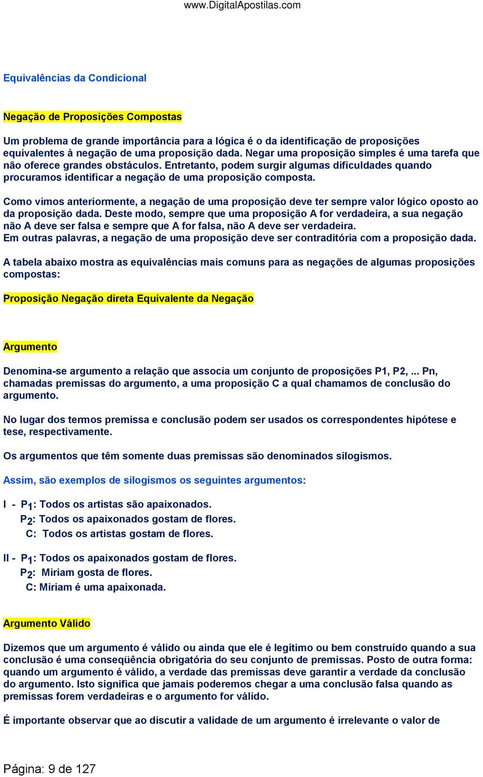 Como vimos anteriormente, a negação de uma proposição deve ter sempre valor lógico oposto ao da proposição dada.