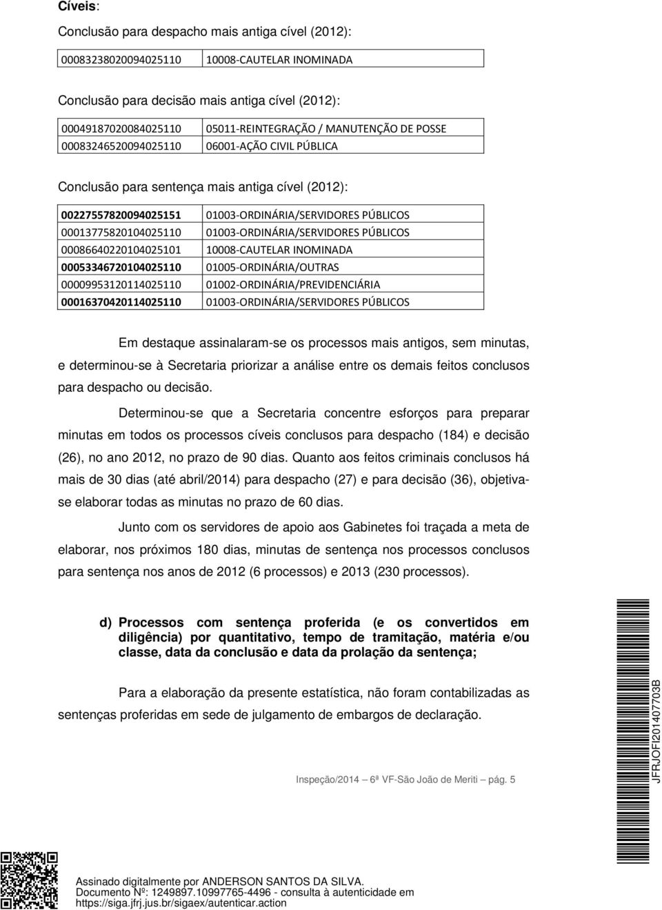 01003-ORDINÁRIA/SERVIDORES PÚBLICOS 00086640220104025101 10008-CAUTELAR INOMINADA 00053346720104025110 01005-ORDINÁRIA/OUTRAS 00009953120114025110 01002-ORDINÁRIA/PREVIDENCIÁRIA 00016370420114025110