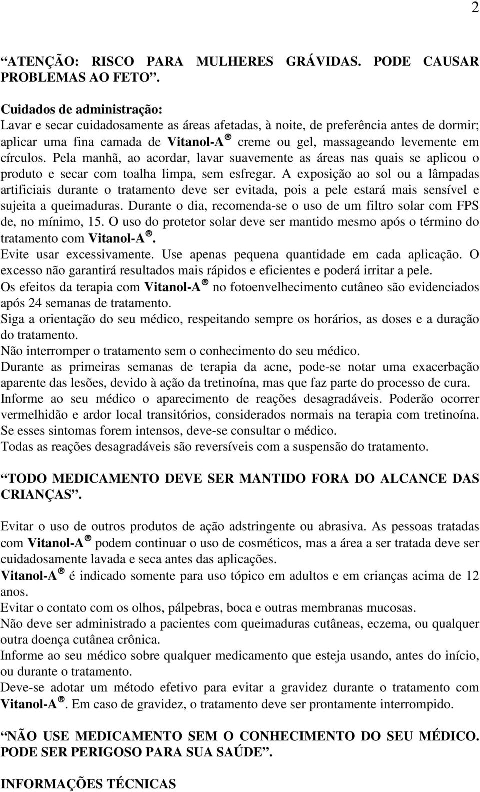 círculos. Pela manhã, ao acordar, lavar suavemente as áreas nas quais se aplicou o produto e secar com toalha limpa, sem esfregar.