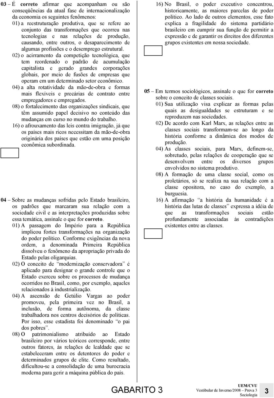 02) o acirramento da competição tecnológica, que tem reordenado o padrão de acumulação capitalista e gerado grandes corporações globais, por meio de fusões de empresas que operam em um determinado