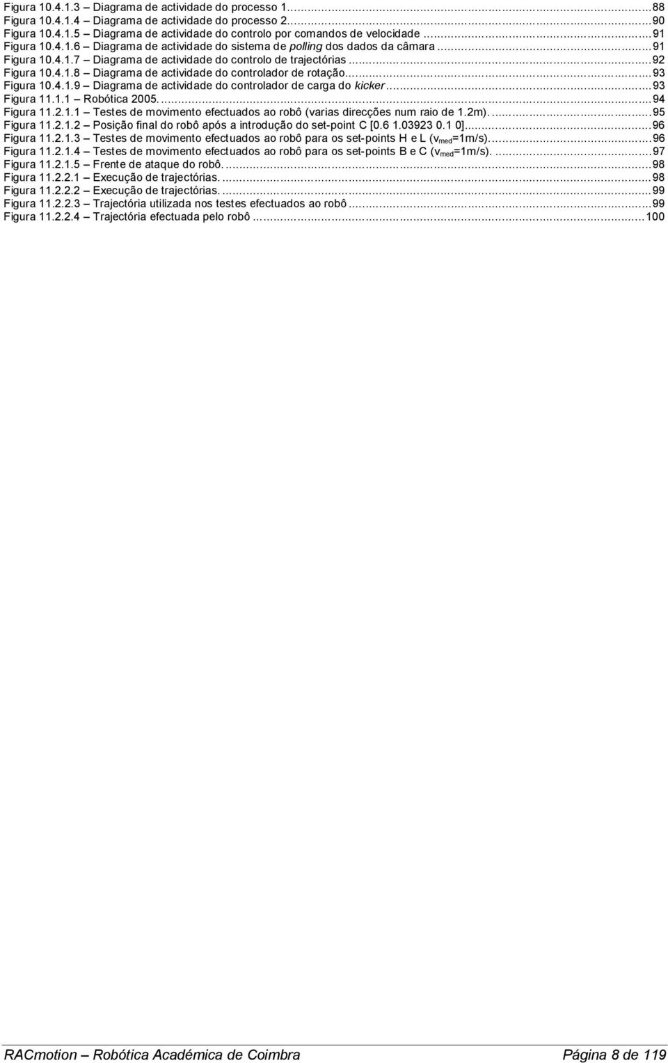 ..93 Figura 10.4.1.9 Diagrama de actividade do controlador de carga do kicker...93 Figura 11.1.1 Robótica 2005...94 Figura 11.2.1.1 Testes de movimento efectuados ao robô (varias direcções num raio de 1.