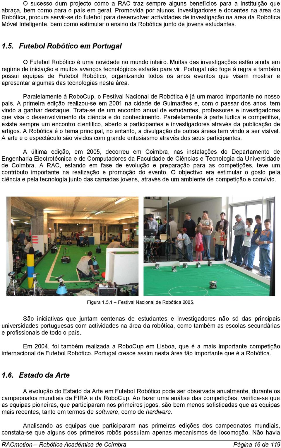 estimular o ensino da Robótica junto de jovens estudantes. 1.5. Futebol Robótico em Portugal O Futebol Robótico é uma novidade no mundo inteiro.