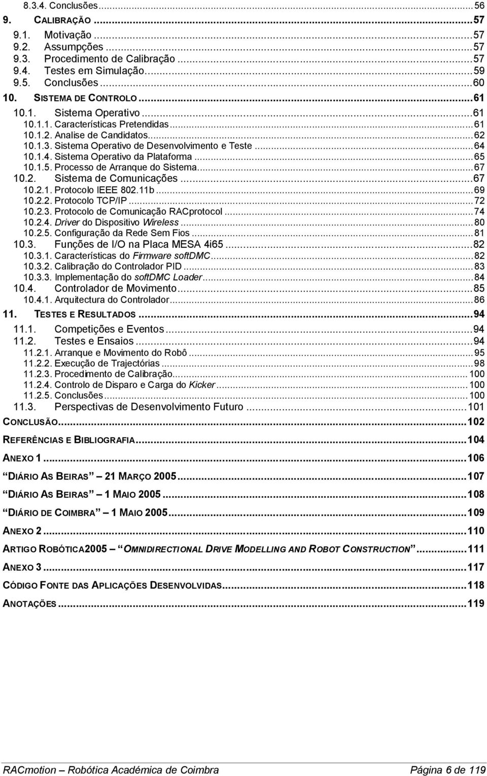 10.1.4. Sistema Operativo da Plataforma...65 10.1.5. Processo de Arranque do Sistema...67 10.2. Sistema de Comunicações...67 10.2.1. Protocolo IEEE 802.11b...69 10.2.2. Protocolo TCP/IP...72 10.2.3.