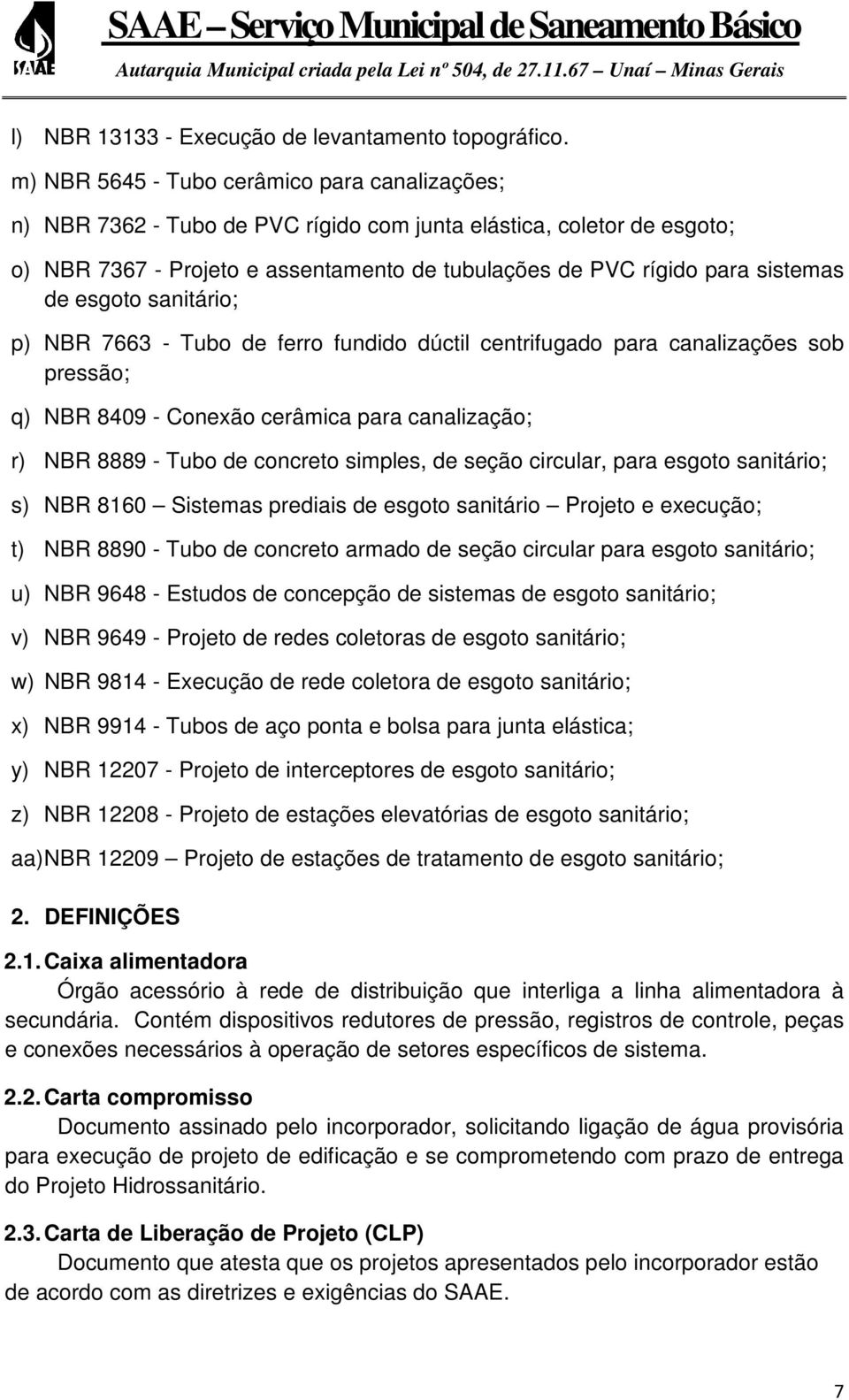 de esgoto sanitário; p) NBR 7663 - Tubo de ferro fundido dúctil centrifugado para canalizações sob pressão; q) NBR 8409 - Conexão cerâmica para canalização; r) NBR 8889 - Tubo de concreto simples, de