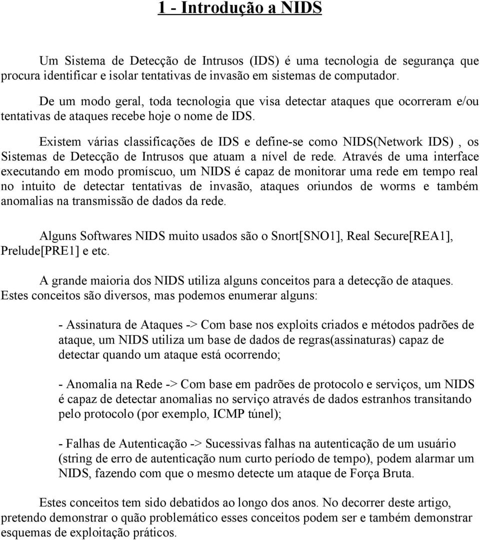 Existem várias classificações de IDS e define-se como NIDS(Network IDS), os Sistemas de Detecção de Intrusos que atuam a nível de rede.