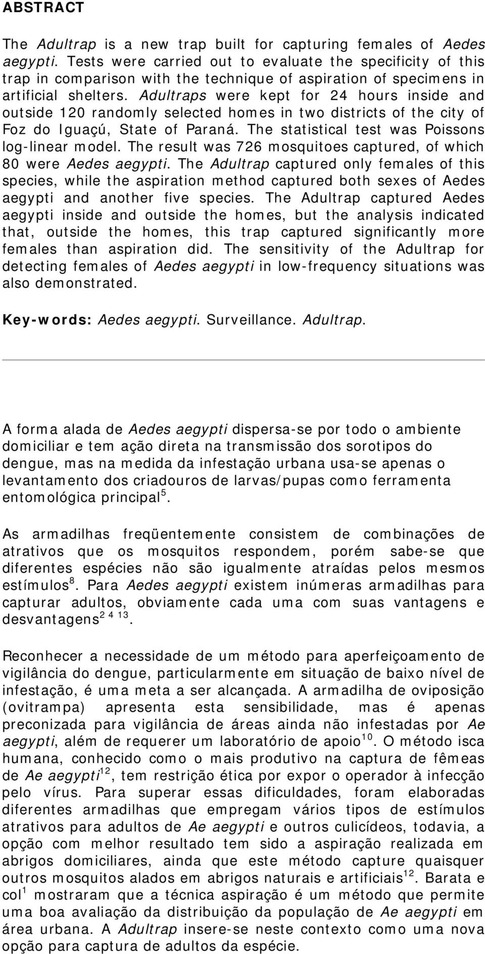 Adultraps were kept for 24 hours inside and outside 120 randomly selected homes in two districts of the city of Foz do Iguaçú, State of Paraná. The statistical test was Poissons log-linear model.