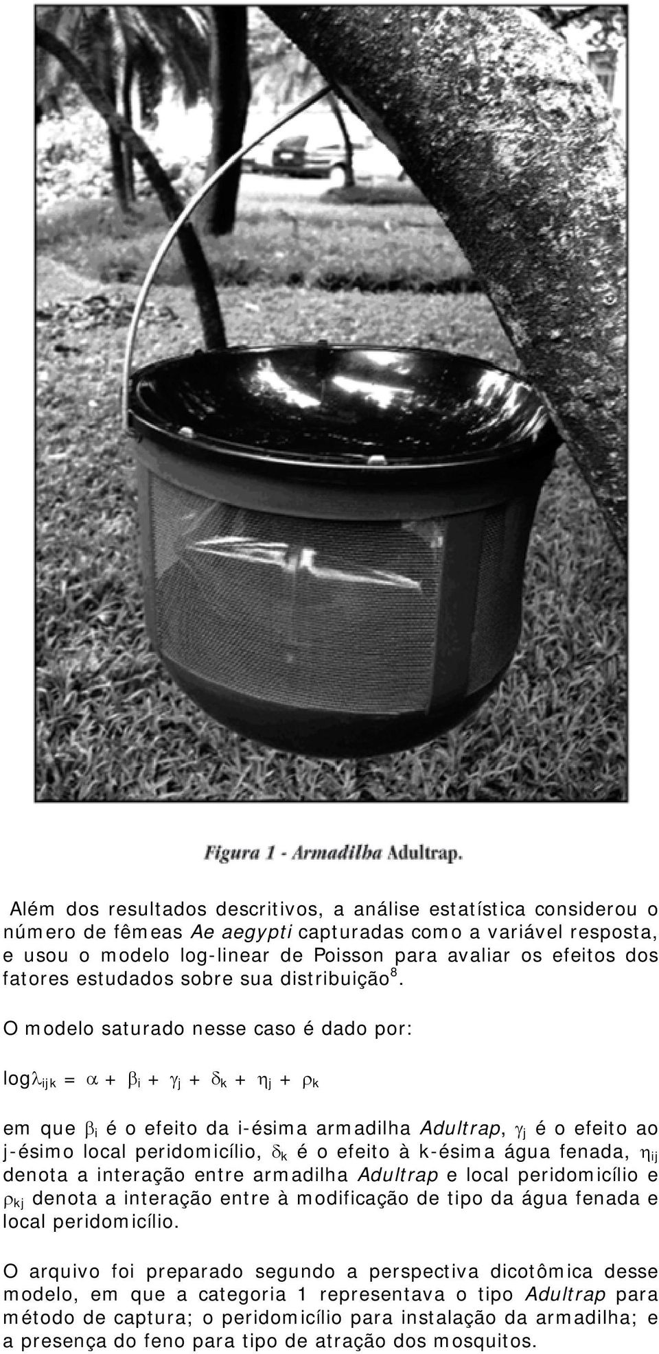 O modelo saturado nesse caso é dado por: logλ ijk = α + β i + γ j + δ k + η j + ρ k em que β i é o efeito da i-ésima armadilha Adultrap, γ j é o efeito ao j-ésimo local peridomicílio, δ k é o efeito