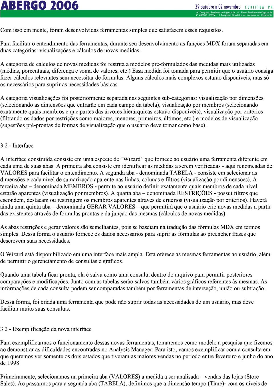 A categoria de cálculos de novas medidas foi restrita a modelos pré-formulados das medidas mais utilizadas (médias, porcentuais, diferença e soma de valores, etc.