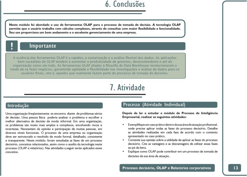 Seu uso proporciona um bom andamento e o excelente gerenciamento de uma empresa. Importante A essência das ferramentas OLAP é a rapidez, a sumarização e a análise flexível dos dados.