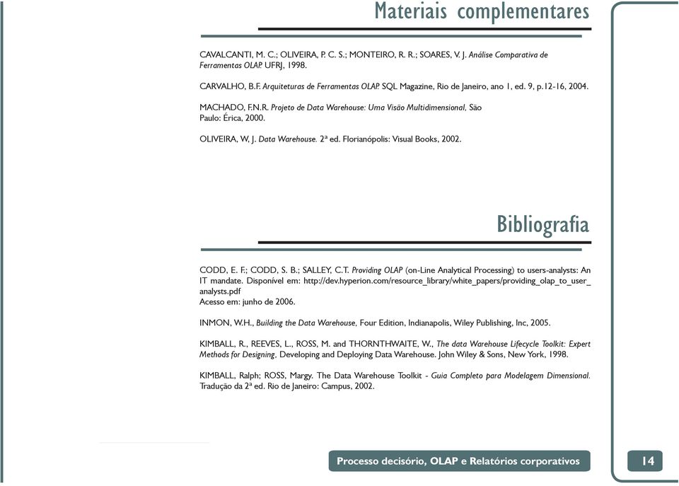 Florianópolis: Visual Books, 2002. Bibliografi a CODD, E. F.; CODD, S. B.; SALLEY, C.T. Providing OLAP (on-line Analytical Processing) to users-analysts: An IT mandate. Disponível em: http://dev.