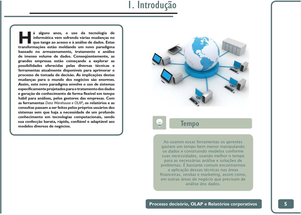 Conseqüentemente, as grandes empresas estão começando a explorar as possibilidades oferecidas pelas diversas técnicas e ferramentas atualmente disponíveis para aprimorar o processo de tomada de