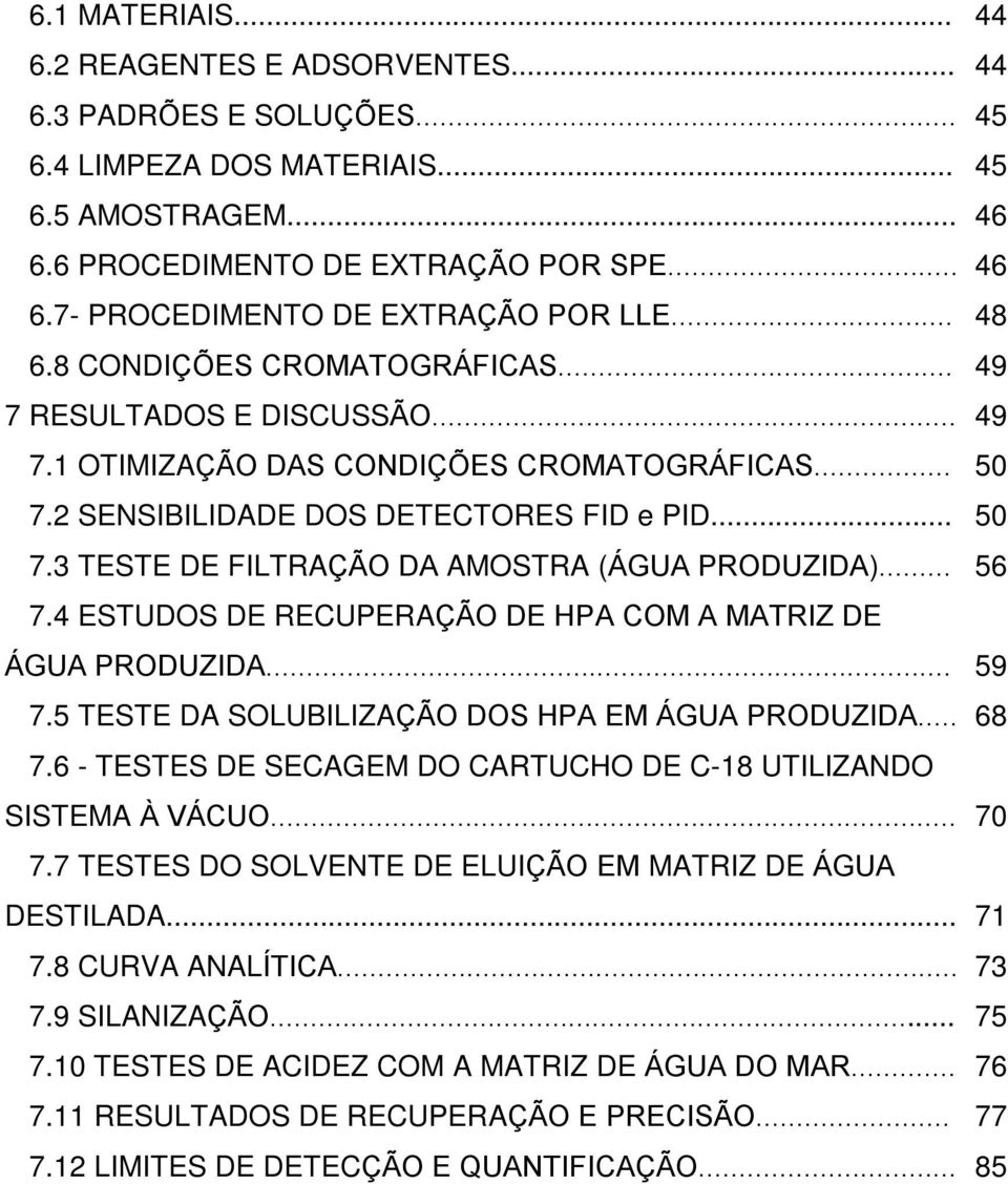 .. 7.4 ESTUDOS DE RECUPERAÇÃO DE HPA COM A MATRIZ DE ÁGUA PRODUZIDA... 7.5 TESTE DA SOLUBILIZAÇÃO DOS HPA EM ÁGUA PRODUZIDA... 7.6 - TESTES DE SECAGEM DO CARTUCHO DE C-18 UTILIZANDO SISTEMA À VÁCUO.