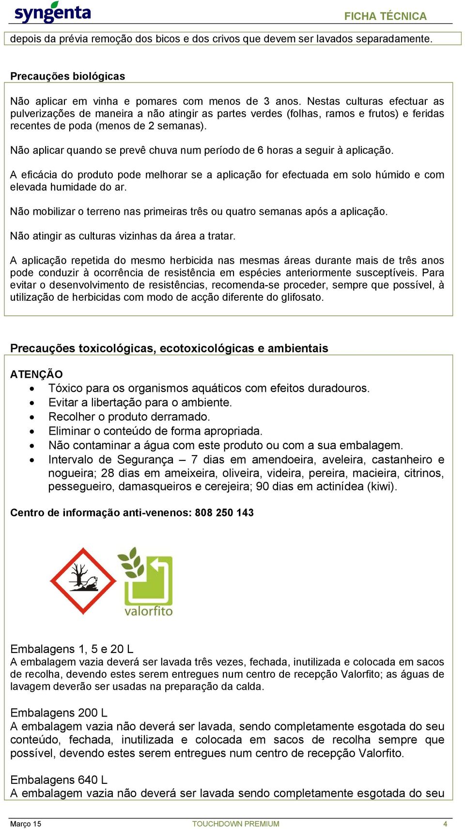 Não aplicar quando se prevê chuva num período de 6 horas a seguir à aplicação. A eficácia do produto pode melhorar se a aplicação for efectuada em solo húmido e com elevada humidade do ar.