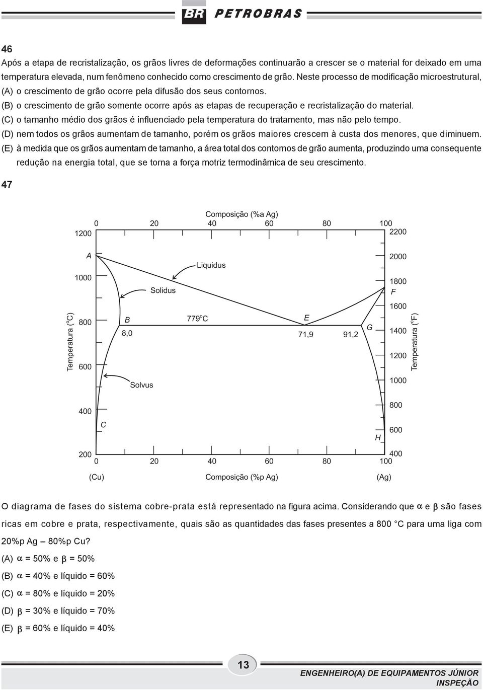 (B) o crescimento de grão somente ocorre após as etapas de recuperação e recristalização do material. () o tamanho médio dos grãos é influenciado pela temperatura do tratamento, mas não pelo tempo.