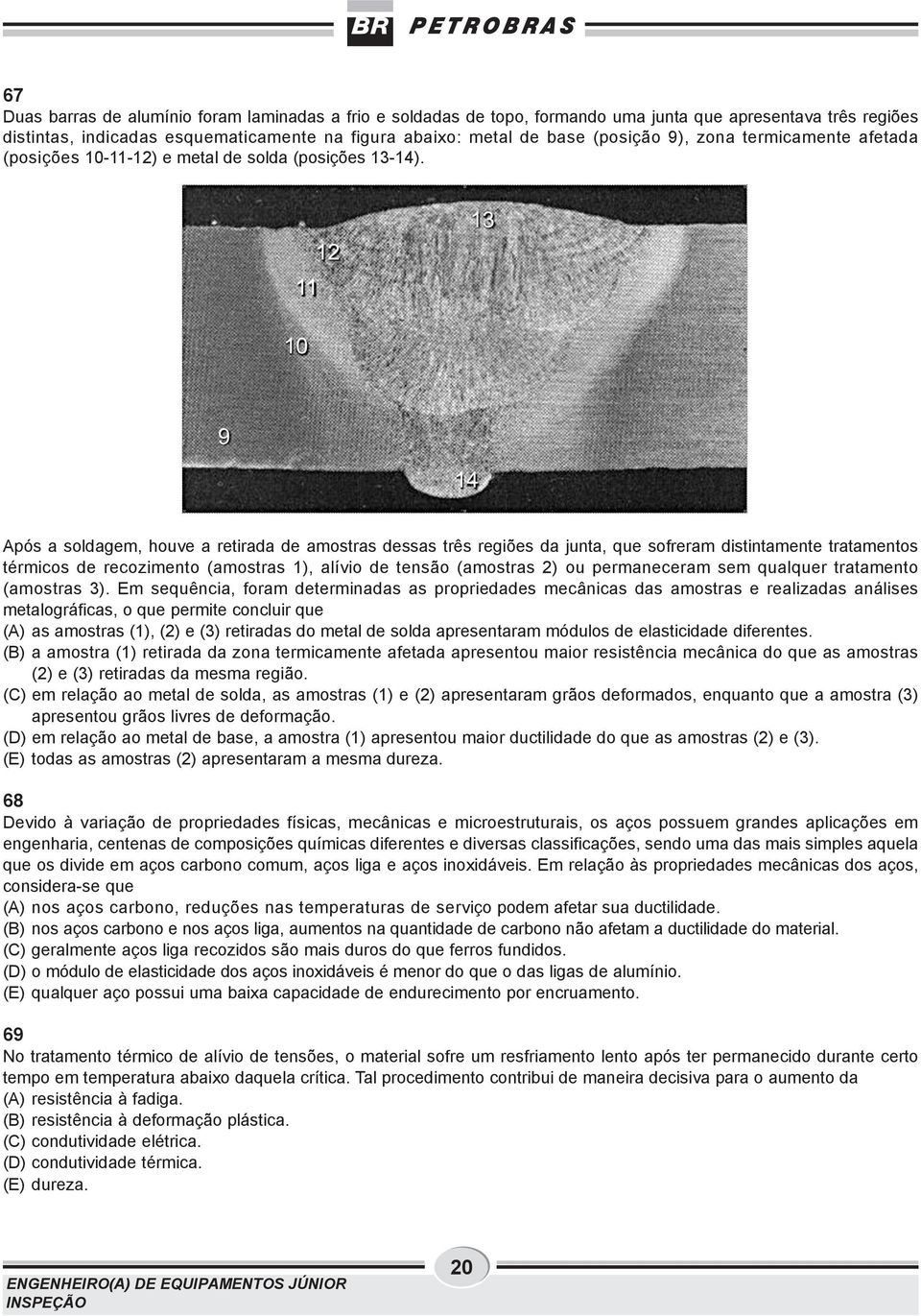 11 12 13 10 9 14 Após a soldagem, houve a retirada de amostras dessas três regiões da junta, que sofreram distintamente tratamentos térmicos de recozimento (amostras 1), alívio de tensão (amostras 2)