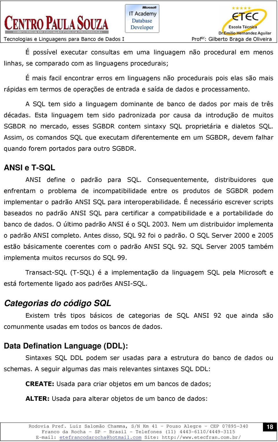 Esta linguagem tem sido padronizada por causa da introdução de muitos SGBDR no mercado, esses SGBDR contem sintaxy SQL proprietária e dialetos SQL.