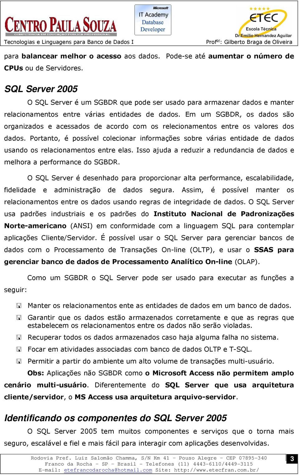 Em um SGBDR, os dados são organizados e acessados de acordo com os relecionamentos entre os valores dos dados.