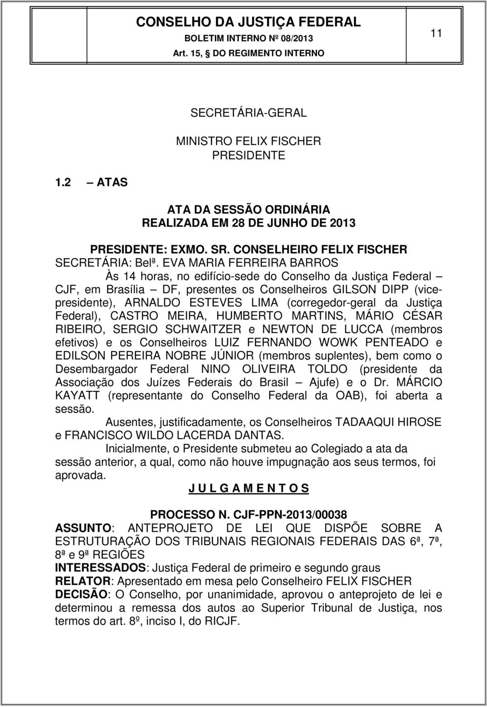 (corregedor-geral da Justiça Federal), CASTRO MEIRA, HUMBERTO MARTINS, MÁRIO CÉSAR RIBEIRO, SERGIO SCHWAITZER e NEWTON DE LUCCA (membros efetivos) e os Conselheiros LUIZ FERNANDO WOWK PENTEADO e