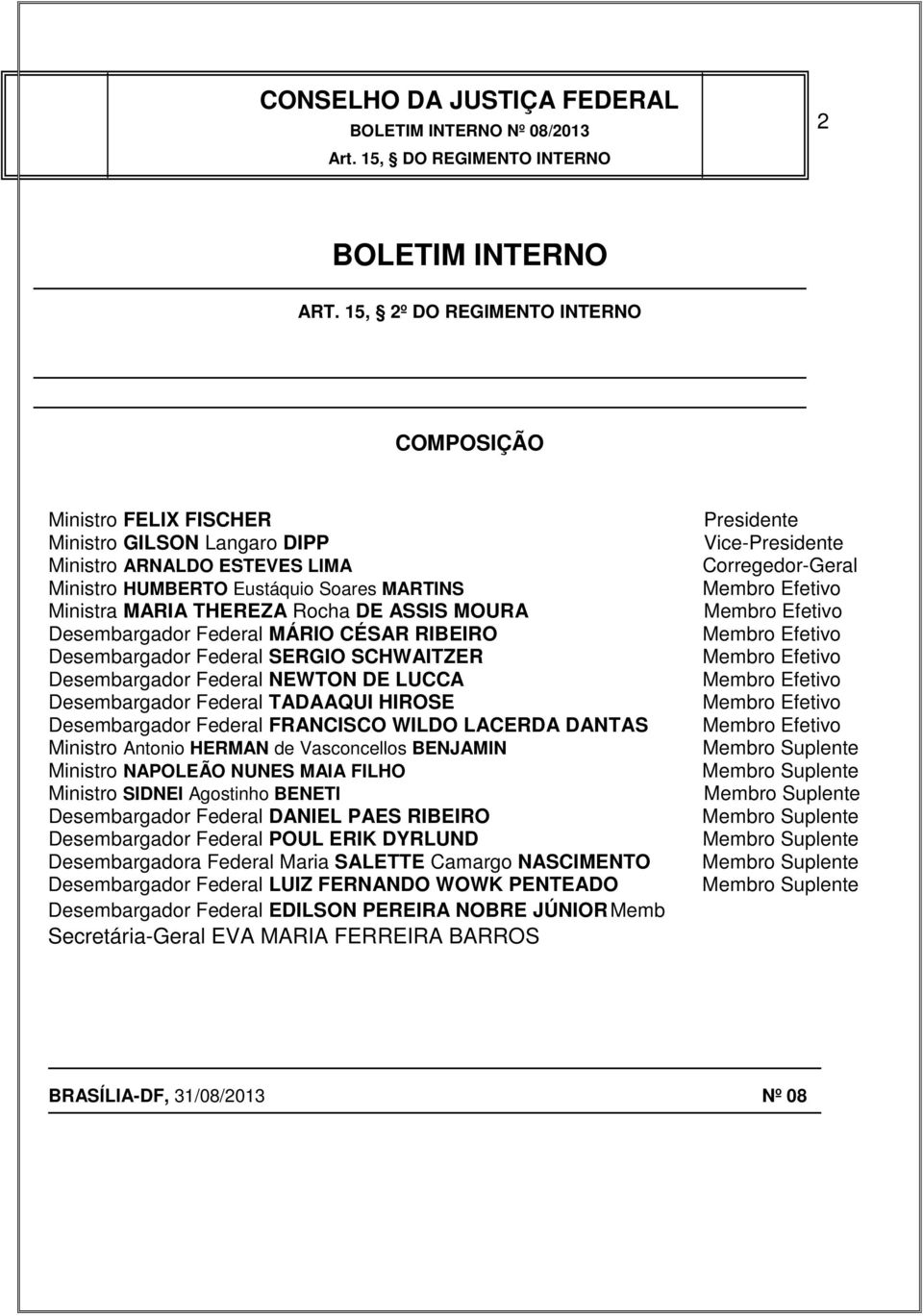 ASSIS MOURA Desembargador Federal MÁRIO CÉSAR RIBEIRO Desembargador Federal SERGIO SCHWAITZER Desembargador Federal NEWTON DE LUCCA Desembargador Federal TADAAQUI HIROSE Desembargador Federal