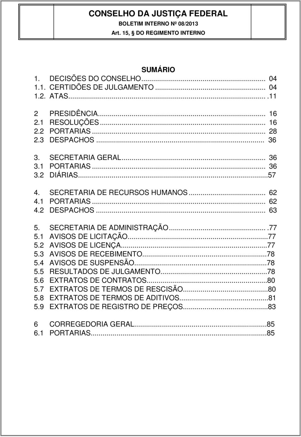 ...77 5.1 AVISOS DE LICITAÇÃO...77 5.2 AVISOS DE LICENÇA...77 5.3 AVISOS DE RECEBIMENTO...78 5.4 AVISOS DE SUSPENSÃO...78 5.5 RESULTADOS DE JULGAMENTO...78 5.6 EXTRATOS DE CONTRATOS.