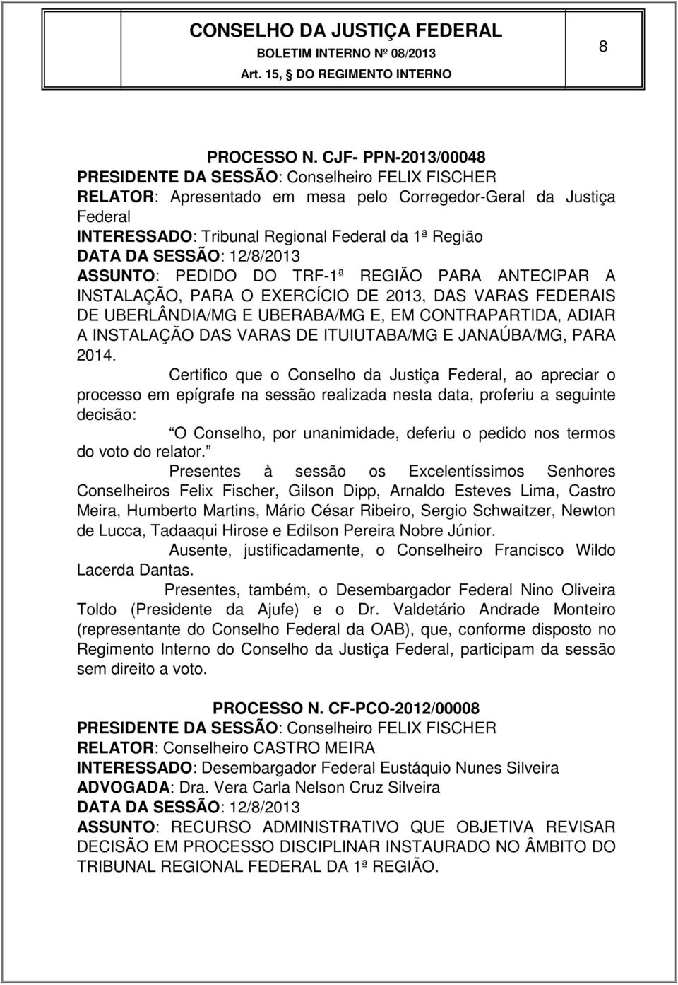 SESSÃO: 12/8/2013 ASSUNTO: PEDIDO DO TRF-1ª REGIÃO PARA ANTECIPAR A INSTALAÇÃO, PARA O EXERCÍCIO DE 2013, DAS VARAS FEDERAIS DE UBERLÂNDIA/MG E UBERABA/MG E, EM CONTRAPARTIDA, ADIAR A INSTALAÇÃO DAS