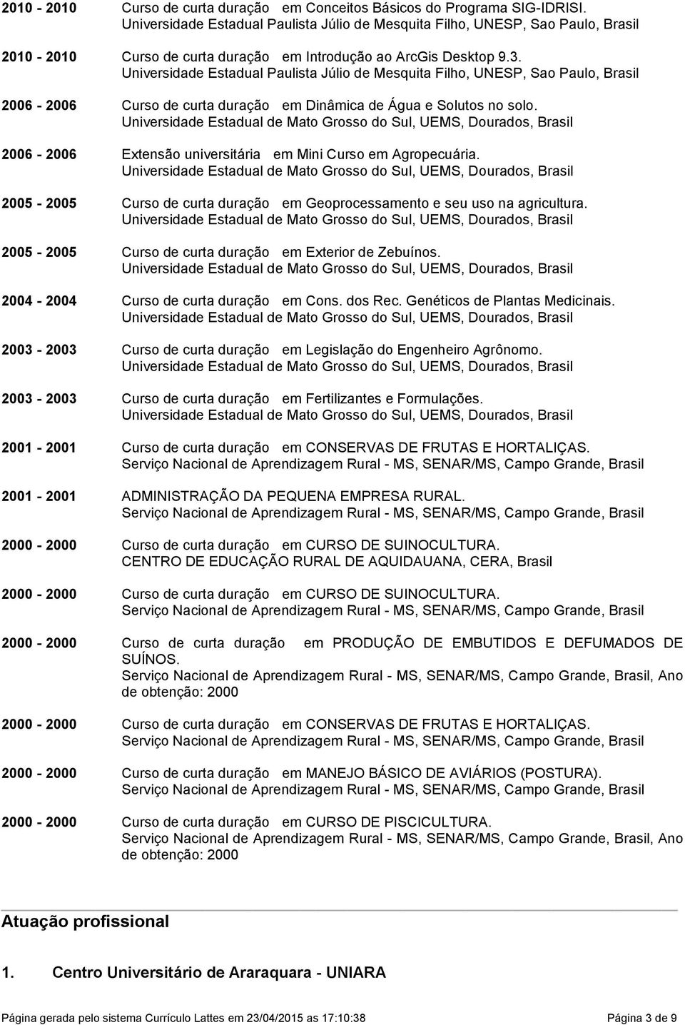 2005-2005 Curso de curta duração em Geoprocessamento e seu uso na agricultura. 2005-2005 Curso de curta duração em Exterior de Zebuínos. 2004-2004 Curso de curta duração em Cons. dos Rec.