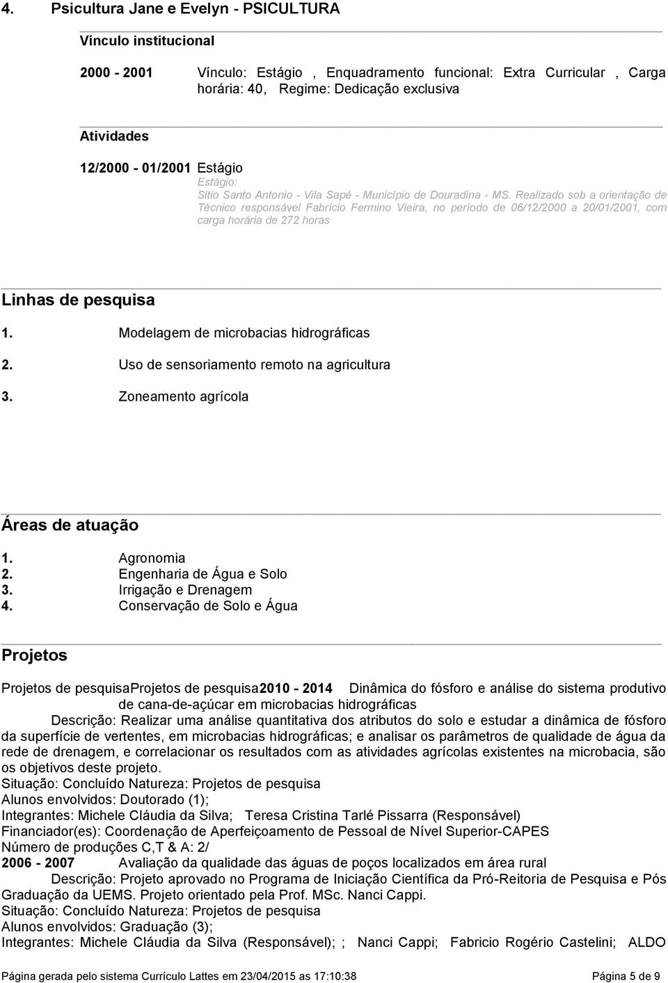 Realizado sob a orientação de Técnico responsável Fabrício Fermino Vieira, no período de 06/12/2000 a 20/01/2001, com carga horária de 272 horas Linhas de pesquisa 1.