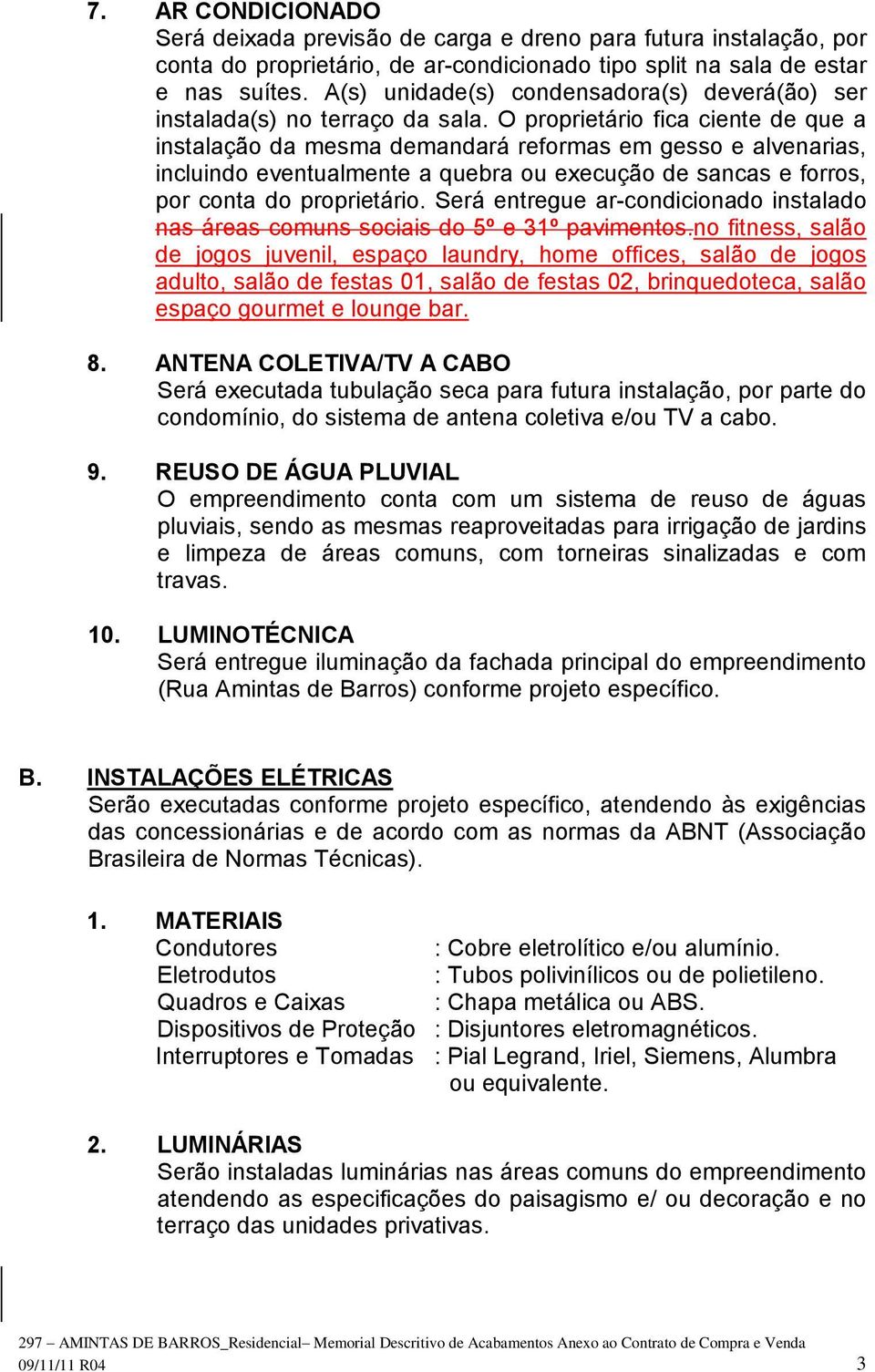 O proprietário fica ciente de que a instalação da mesma demandará reformas em gesso e alvenarias, incluindo eventualmente a quebra ou execução de sancas e forros, por conta do proprietário.