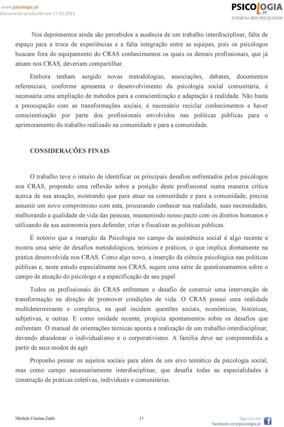 Embora tenham surgido novas metodologias, associações, debates, documentos referenciais, conforme apresenta o desenvolvimento da psicologia social comunitária, é necessária uma ampliação de métodos