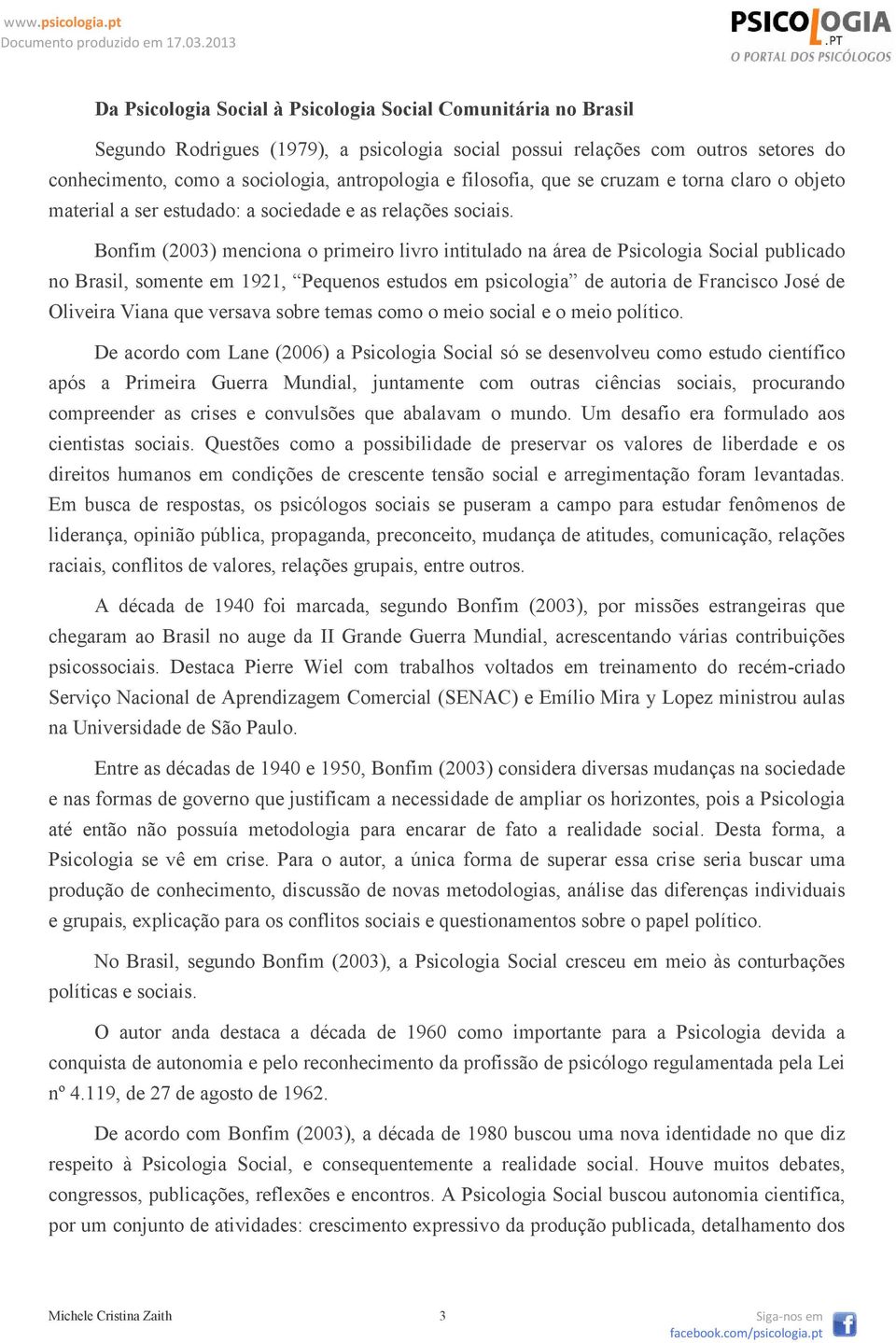 Bonfim (2003) menciona o primeiro livro intitulado na área de Psicologia Social publicado no Brasil, somente em 1921, Pequenos estudos em psicologia de autoria de Francisco José de Oliveira Viana que