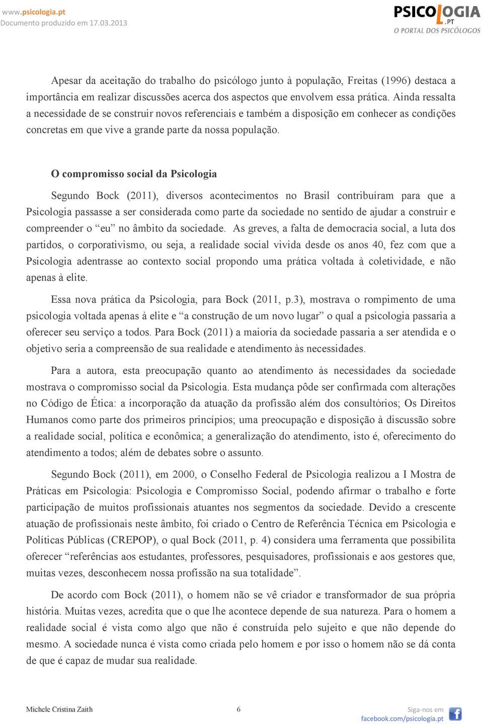 O compromisso social da Psicologia Segundo Bock (2011), diversos acontecimentos no Brasil contribuíram para que a Psicologia passasse a ser considerada como parte da sociedade no sentido de ajudar a