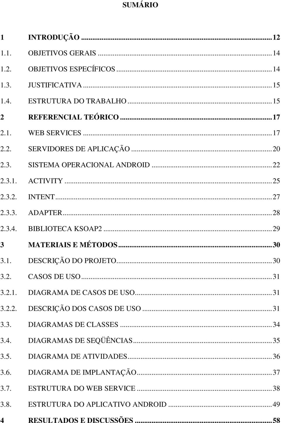 ..30 3.1. DESCRIÇÃO DO PROJETO...30 3.2. CASOS DE USO...31 3.2.1. DIAGRAMA DE CASOS DE USO...31 3.2.2. DESCRIÇÃO DOS CASOS DE USO...31 3.3. DIAGRAMAS DE CLASSES...34 