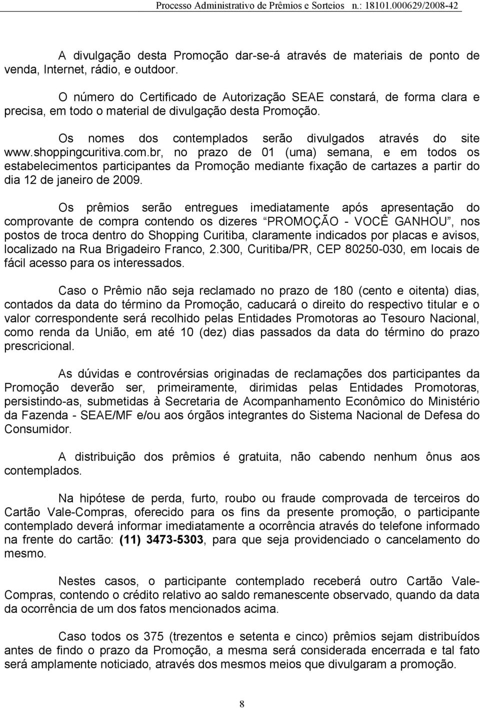 shoppingcuritiva.com.br, no prazo de 01 (uma) semana, e em todos os estabelecimentos participantes da Promoção mediante fixação de cartazes a partir do dia 12 de janeiro de 2009.