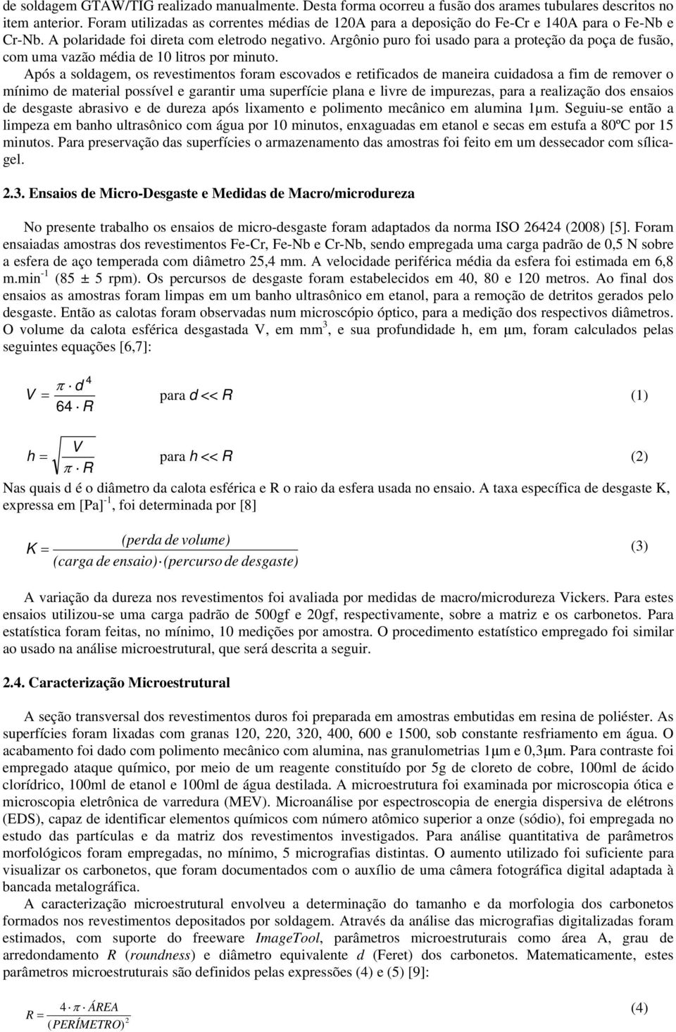 Argônio puro foi usado para a proteção da poça de fusão, com uma vazão média de 10 litros por minuto.