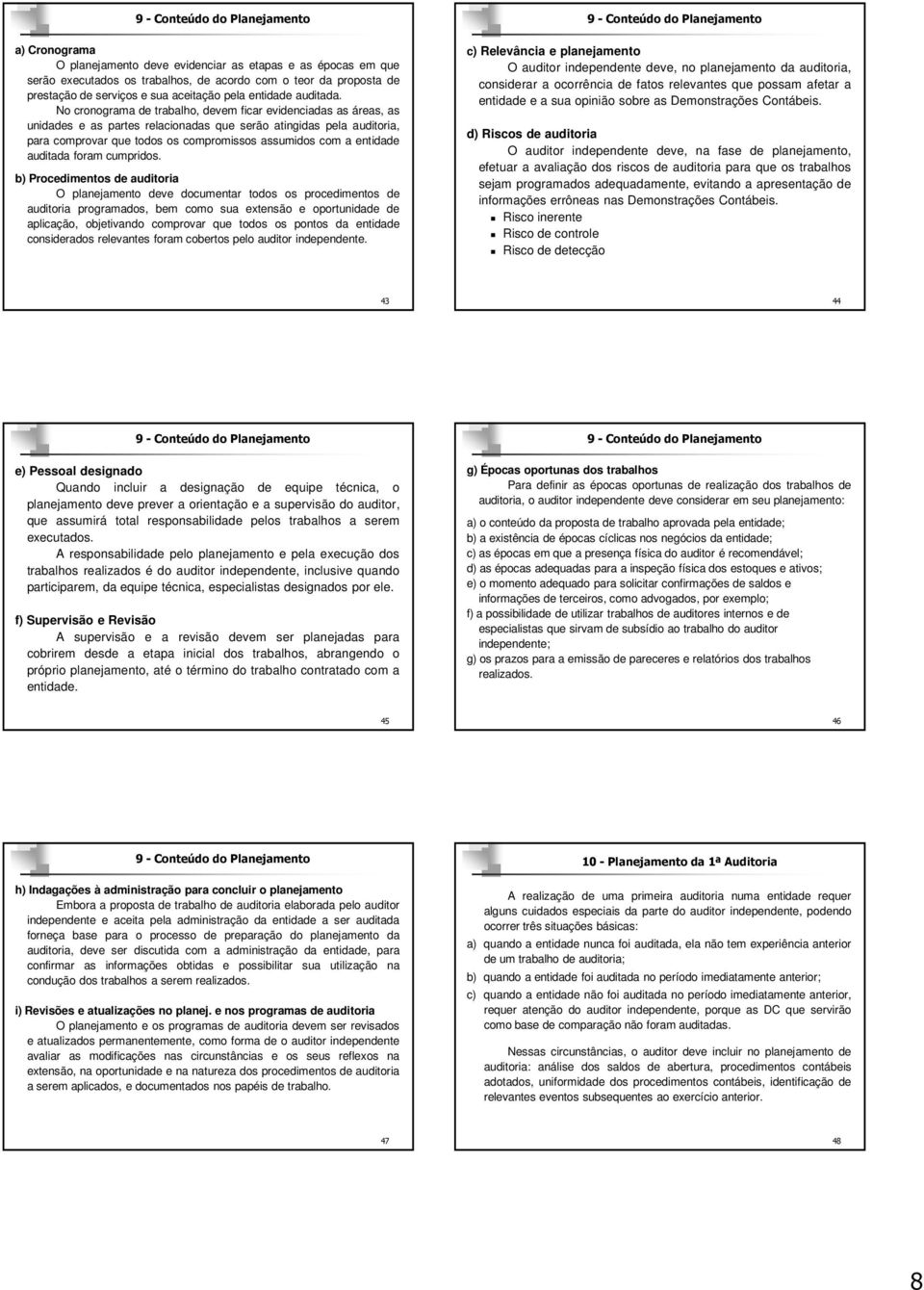 No cronograma de trabalho, devem ficar evidenciadas as áreas, as unidades e as partes relacionadas que serão atingidas pela auditoria, para comprovar que todos os compromissos assumidos com a