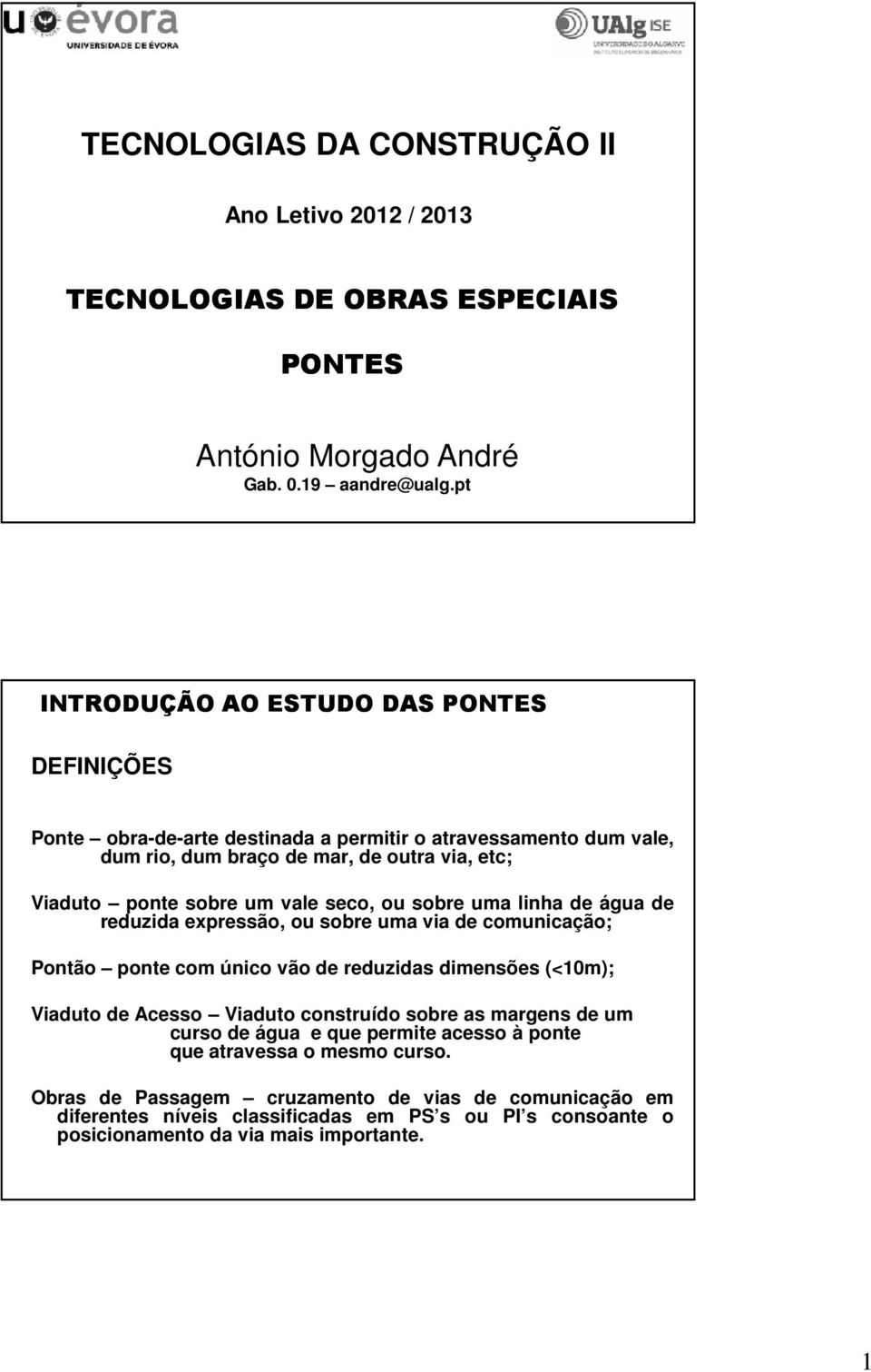 ou sobre uma linha de água de reduzida expressão, ou sobre uma via de comunicação; Pontão ponte com único vão de reduzidas dimensões (<10m); Viaduto de Acesso Viaduto construído sobre