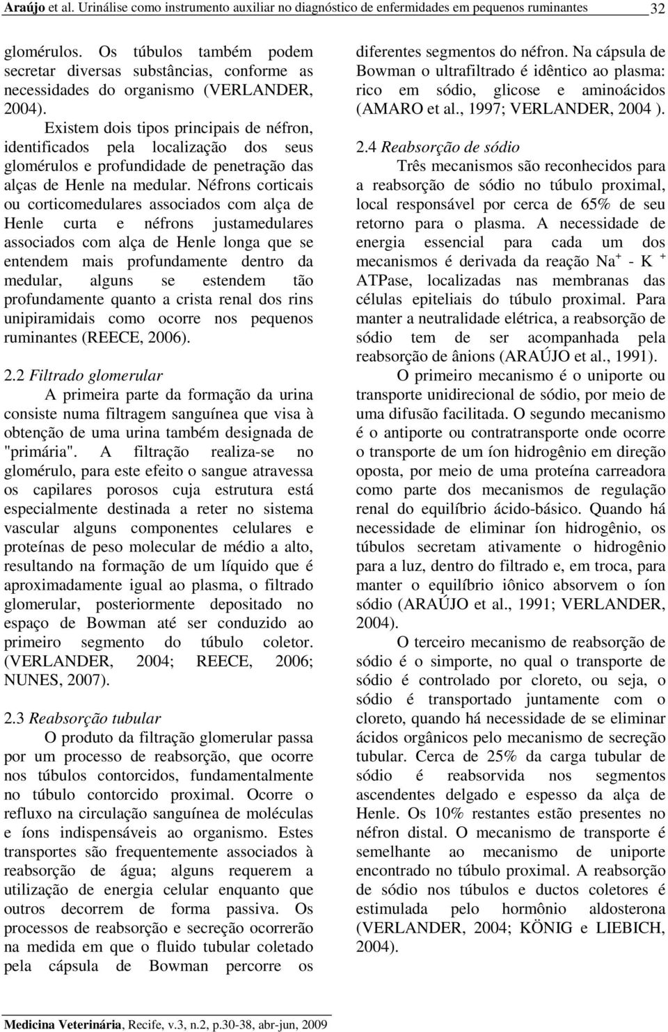 Néfrons corticais ou corticomedulares associados com alça de Henle curta e néfrons justamedulares associados com alça de Henle longa que se entendem mais profundamente dentro da medular, alguns se