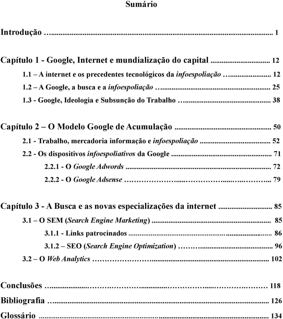 2 - Os dispositivos infoespoliativos da Google... 71 2.2.1 - O Google Adwords... 72 2.2.2 - O Google Adsense........... 79 Capítulo 3 - A Busca e as novas especializações da internet... 85 3.