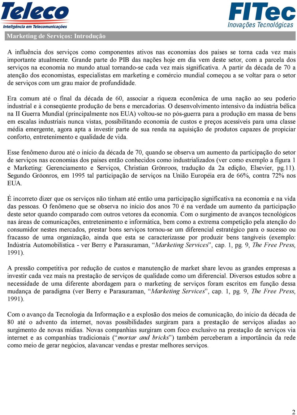 A partir da década de 70 a atenção dos economistas, especialistas em marketing e comércio mundial começou a se voltar para o setor de serviços com um grau maior de profundidade.