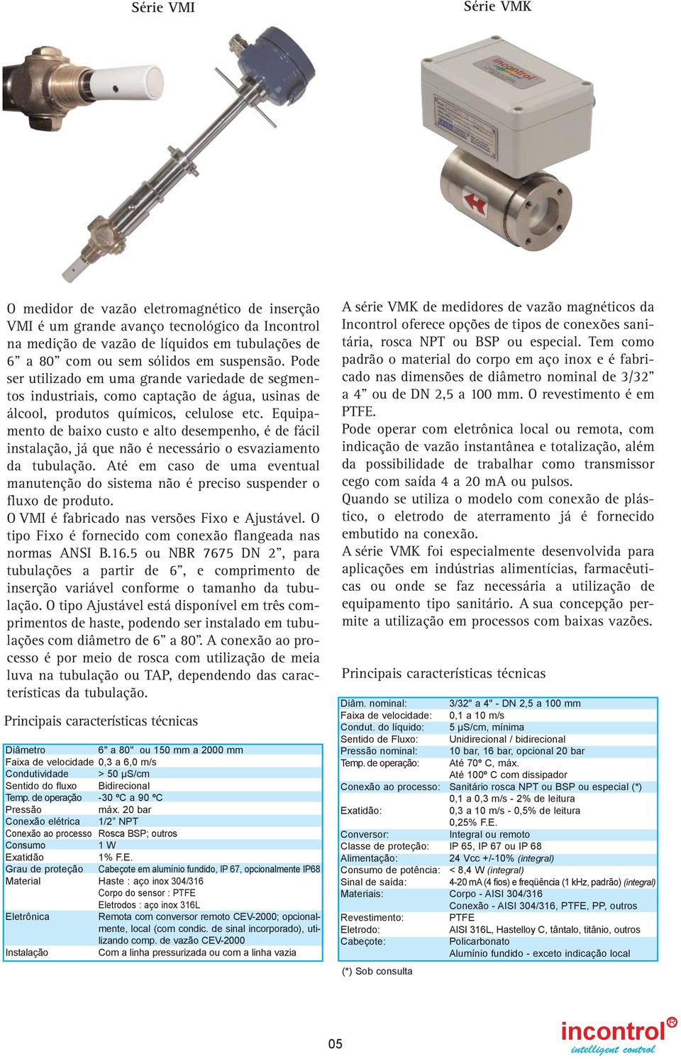 Equipamento de baixo custo e alto desempenho, é de fácil instalação, já que não é necessário o esvaziamento da tubulação.