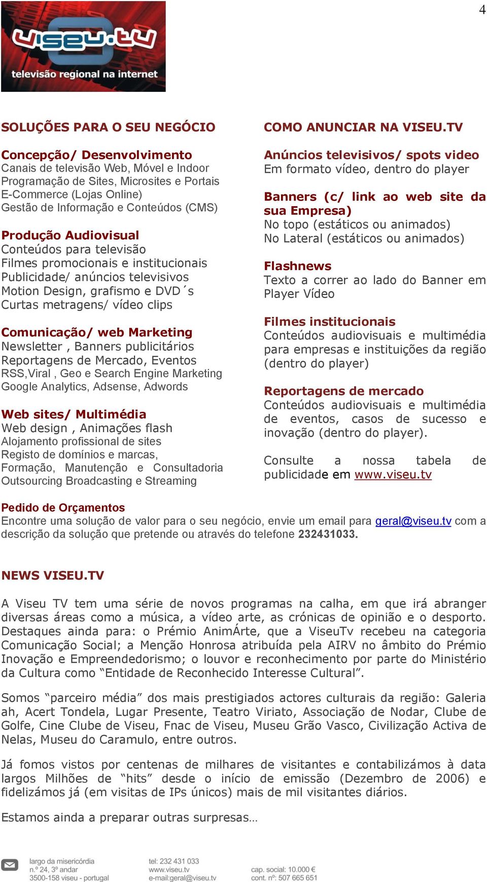 web Marketing Newsletter, Banners publicitários Reportagens de Mercado, Eventos RSS,Viral, Geo e Search Engine Marketing Google Analytics, Adsense, Adwords Web sites/ Multimédia Web design, Animações