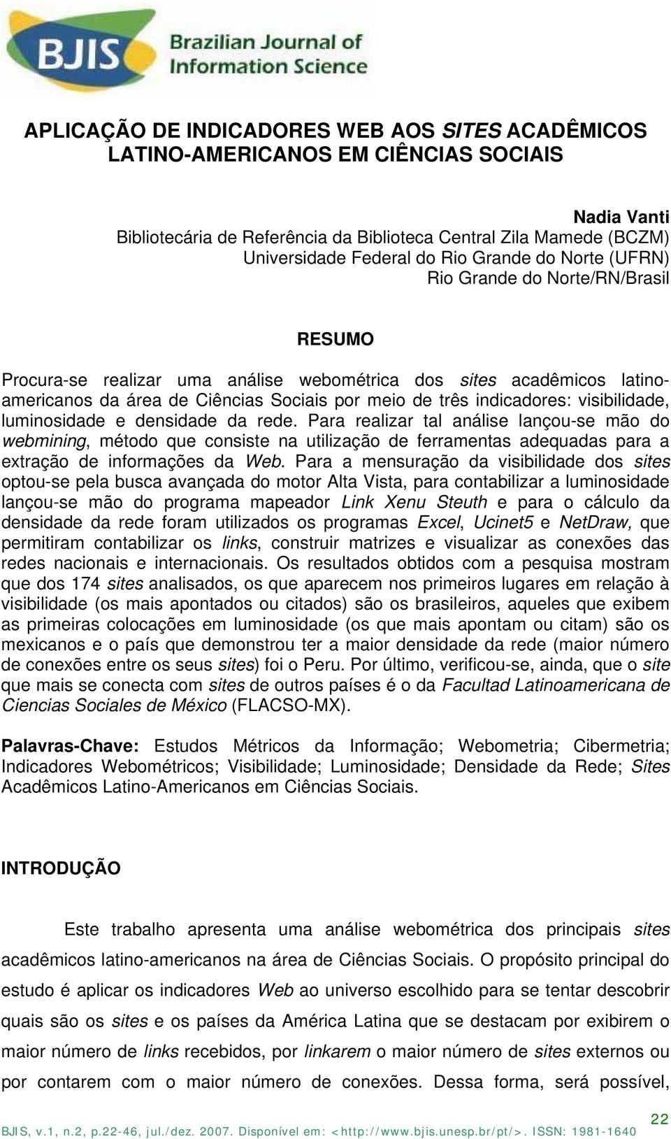 visibilidade, luminosidade e densidade da rede. Para realizar tal análise lançou-se mão do webmining, método que consiste na utilização de ferramentas adequadas para a extração de informações da Web.