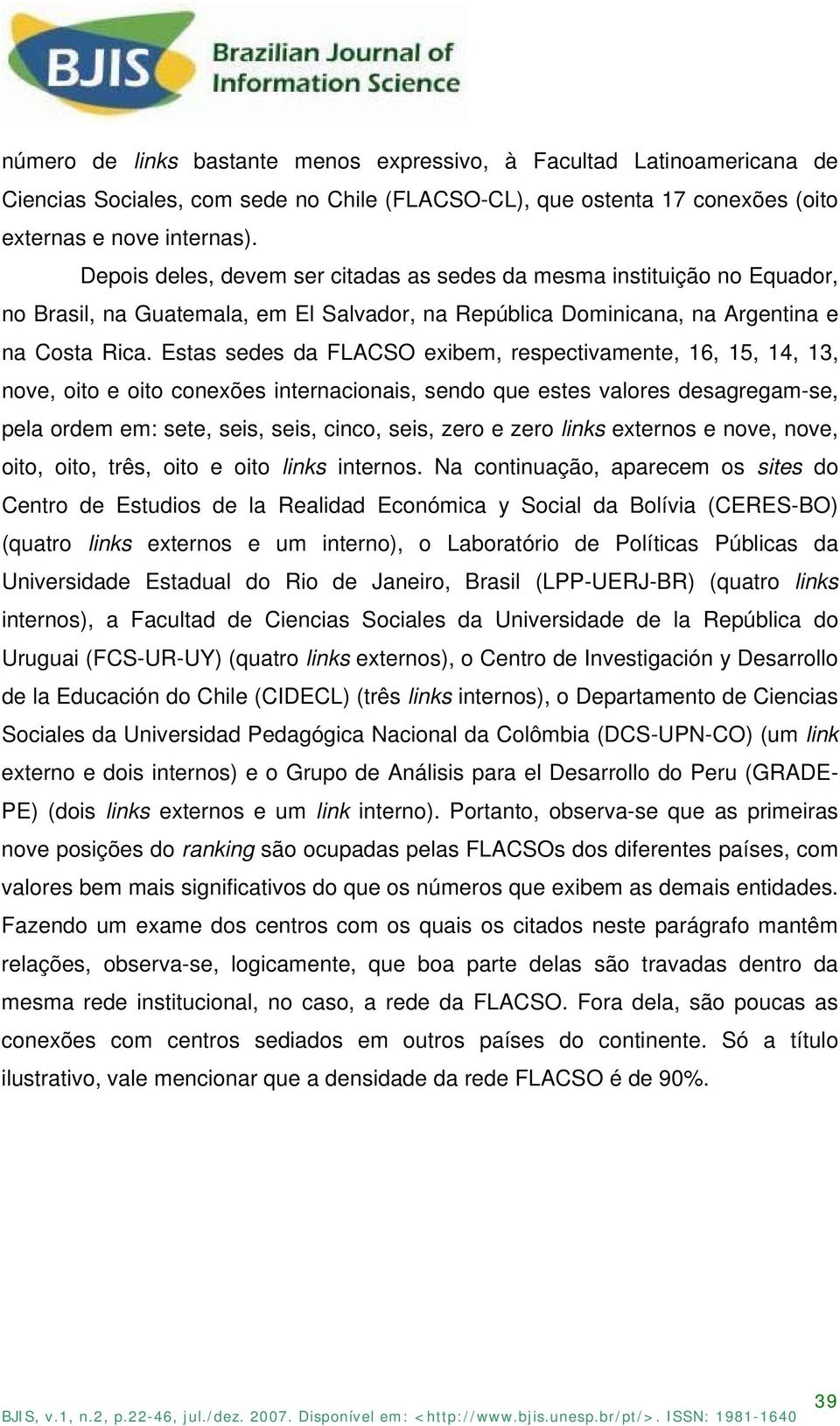 Estas sedes da FLACSO exibem, respectivamente, 16, 15, 14, 13, nove, oito e oito conexões internacionais, sendo que estes valores desagregam-se, pela ordem em: sete, seis, seis, cinco, seis, zero e