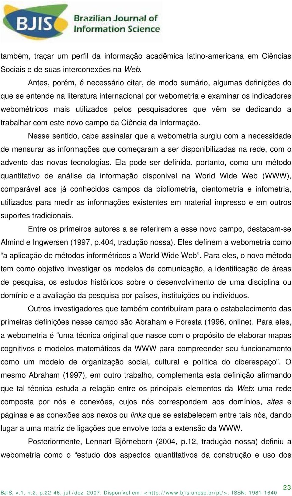 pesquisadores que vêm se dedicando a trabalhar com este novo campo da Ciência da Informação.