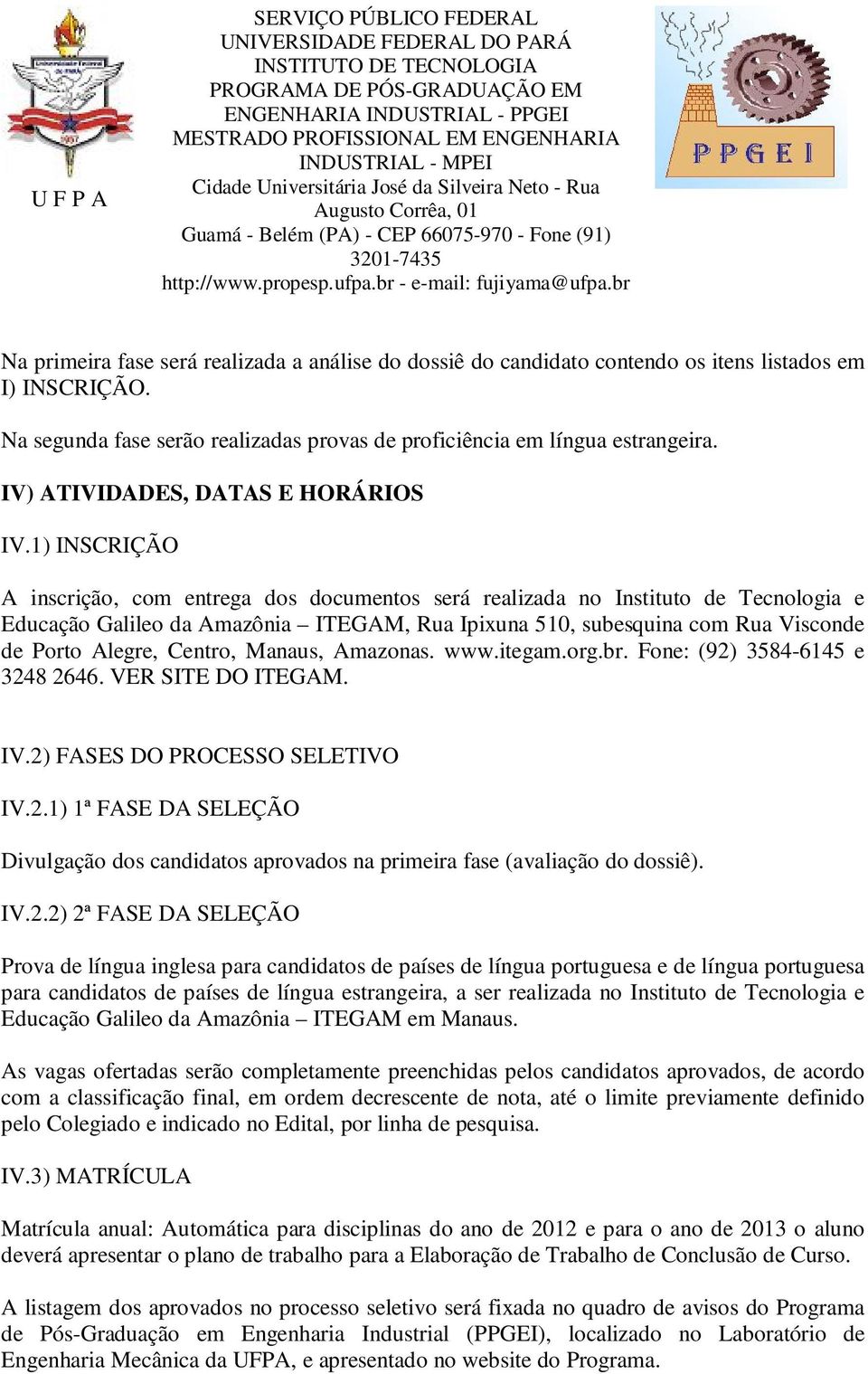 1) INSCRIÇÃO A inscrição, com entrega dos documentos será realizada no Instituto de Tecnologia e Educação Galileo da Amazônia ITEGAM, Rua Ipixuna 510, subesquina com Rua Visconde de Porto Alegre,