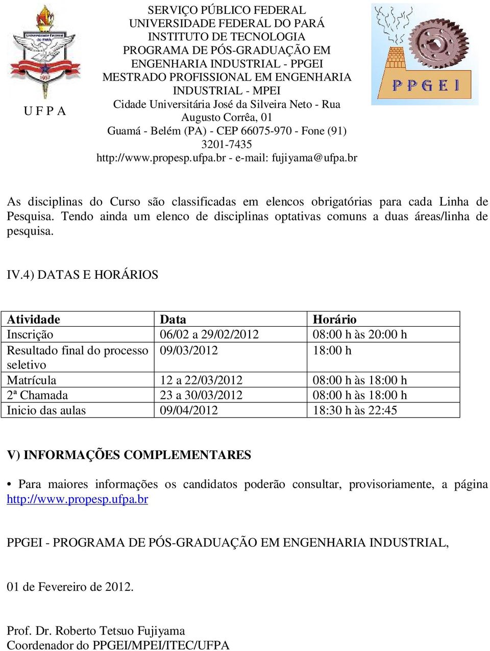 18:00 h 2ª Chamada 23 a 30/03/2012 08:00 h às 18:00 h Inicio das aulas 09/04/2012 18:30 h às 22:45 V) INFORMAÇÕES COMPLEMENTARES Para maiores informações os candidatos poderão