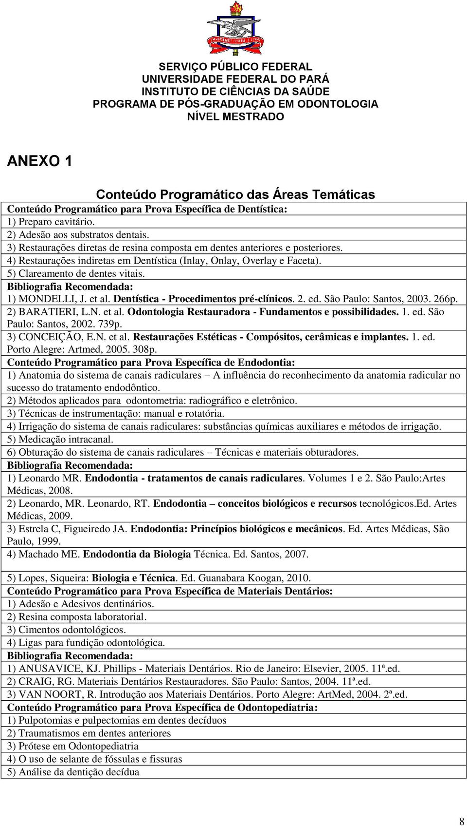1) MONDELLI, J. et al. Dentística - Procedimentos pré-clínicos. 2. ed. São Paulo: Santos, 2003. 266p. 2) BARATIERI, L.N. et al. Odontologia Restauradora - Fundamentos e possibilidades. 1. ed. São Paulo: Santos, 2002.